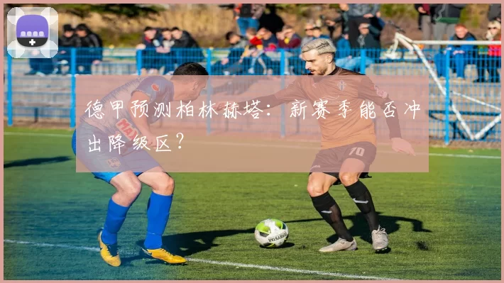 德甲预测柏林赫塔：新赛季能否冲出降级区？