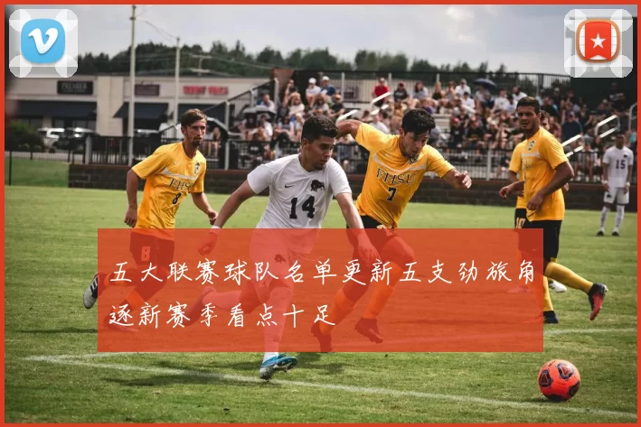 五大联赛球队名单更新五支劲旅角逐新赛季看点十足