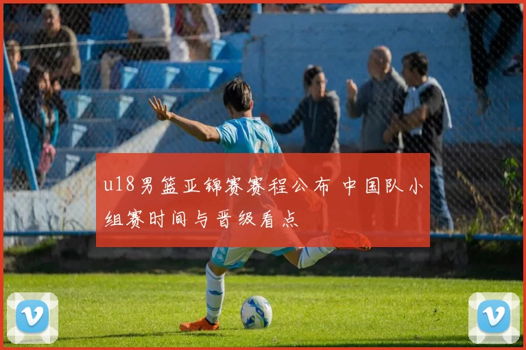 u18男篮亚锦赛赛程公布 中国队小组赛时间与晋级看点