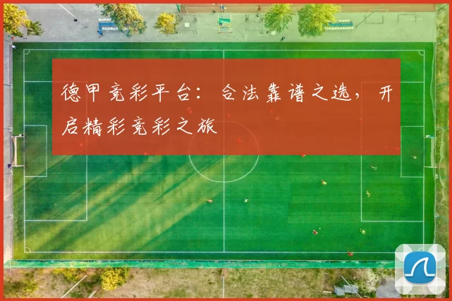 德甲竞彩平台：合法靠谱之选，开启精彩竞彩之旅