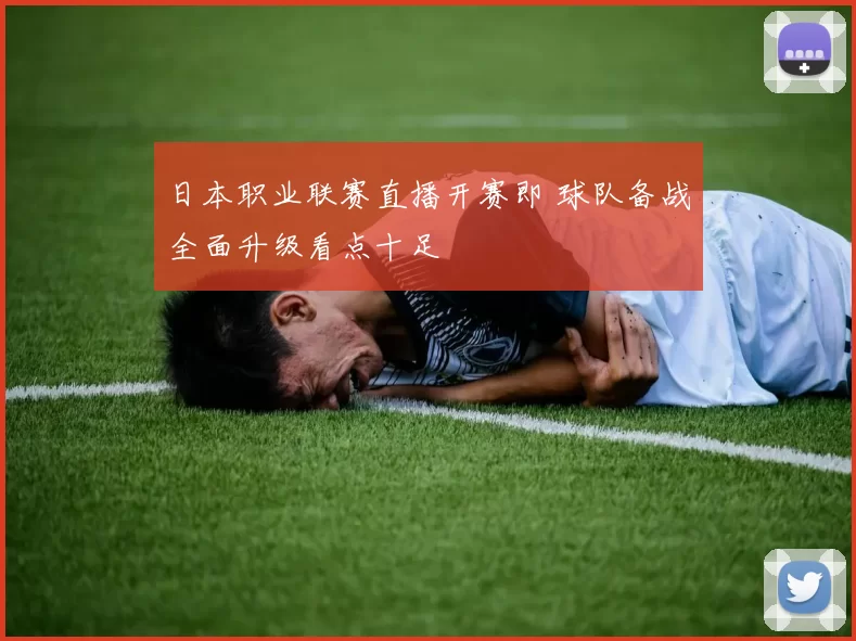 日本职业联赛直播开赛即 球队备战全面升级看点十足