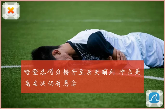 哈登总得分榜升至历史前列 冲击更高名次仍有悬念