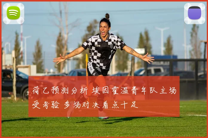 荷乙预测分析 埃因霍温青年队主场受考验 多场对决看点十足