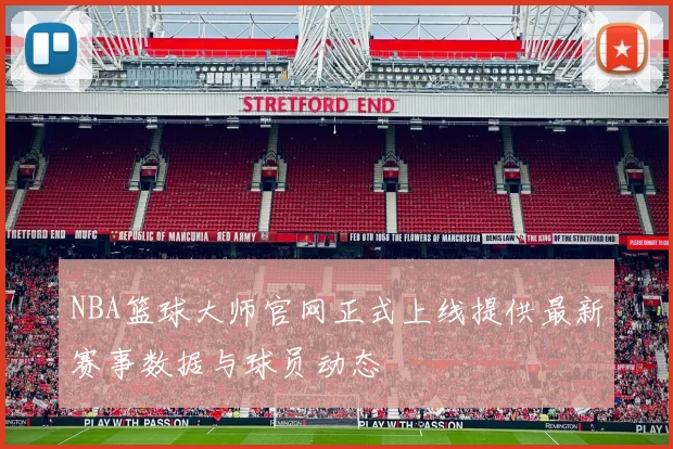 NBA篮球大师官网正式上线提供最新赛事数据与球员动态