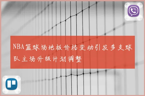 NBA篮球场地板价格变动引发多支球队主场升级计划调整