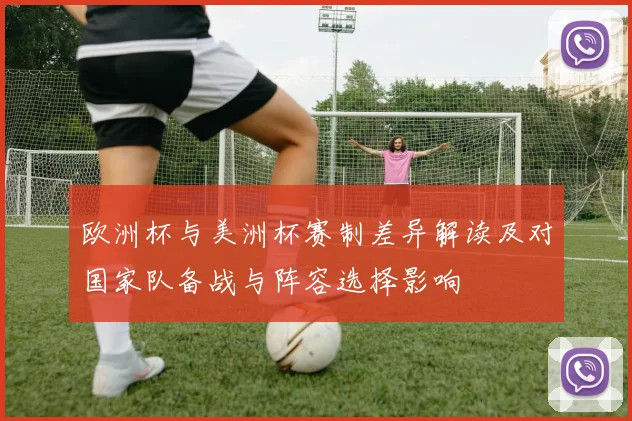 欧洲杯与美洲杯赛制差异解读及对国家队备战与阵容选择影响