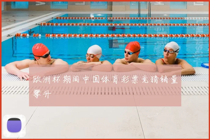 欧洲杯期间中国体育彩票竞猜销量攀升