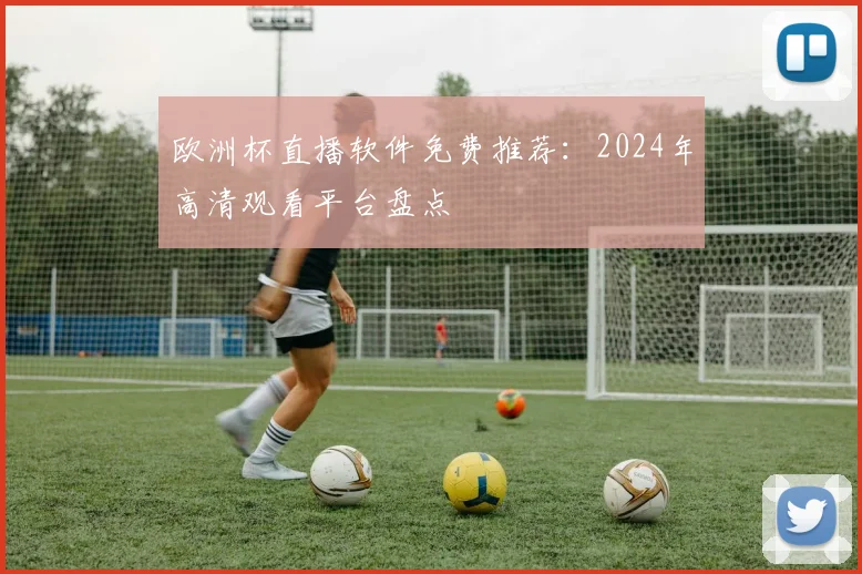 欧洲杯直播软件免费推荐：2024年高清观看平台盘点
