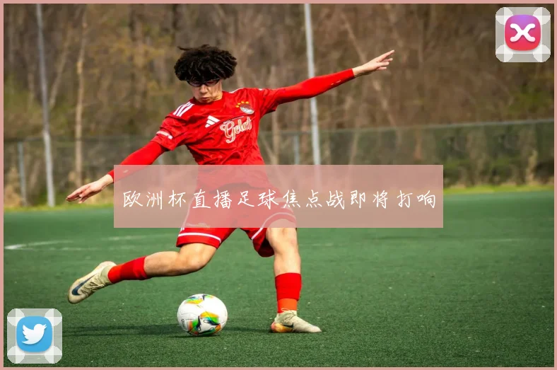 欧洲杯直播足球焦点战即将打响