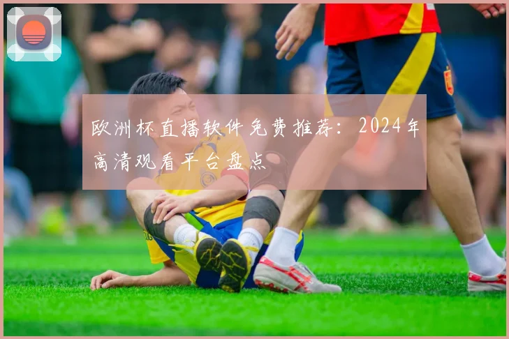 欧洲杯直播软件免费推荐：2024年高清观看平台盘点