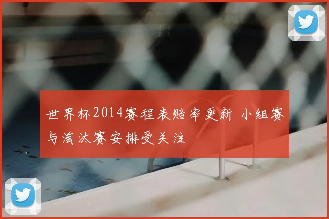 世界杯2014赛程表赔率更新 小组赛与淘汰赛安排受关注
