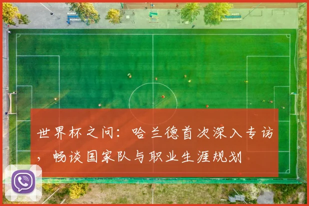 世界杯之问：哈兰德首次深入专访，畅谈国家队与职业生涯规划